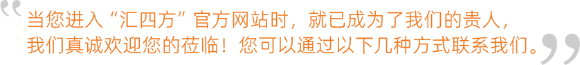 當您進入“匯四方”官方網(wǎng)站時，就已成為了我們的貴人，我們真誠歡迎您的蒞臨！您可以通過以下幾種方式聯(lián)系我們
